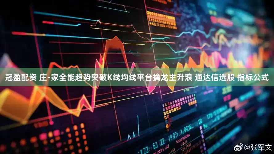冠盈配资 庄-家全能趋势突破K线均线平台擒龙主升浪 通达信选股 指标公式