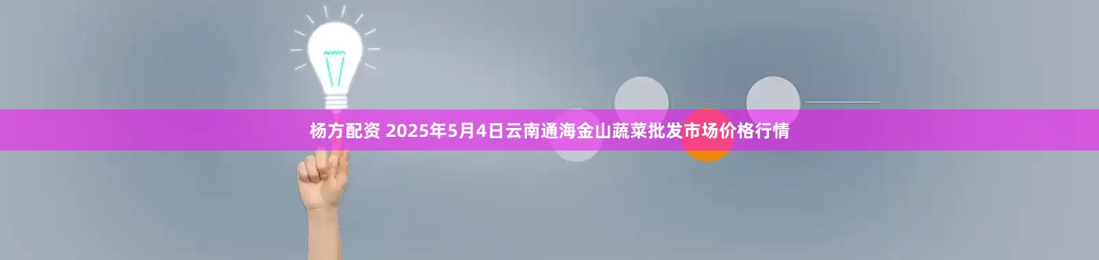 杨方配资 2025年5月4日云南通海金山蔬菜批发市场价格行情