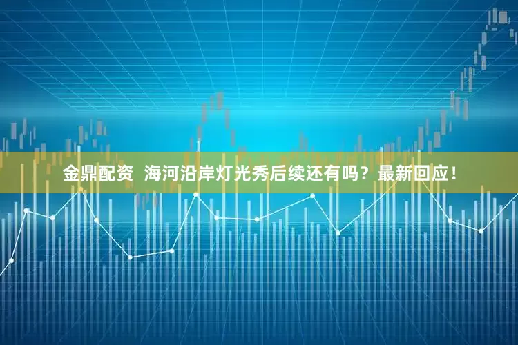 金鼎配资  海河沿岸灯光秀后续还有吗？最新回应！