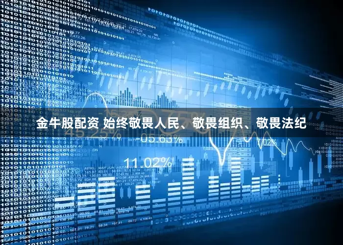 金牛股配资 始终敬畏人民、敬畏组织、敬畏法纪