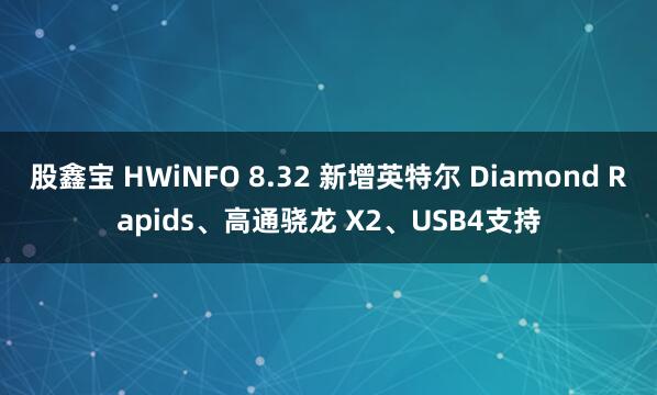股鑫宝 HWiNFO 8.32 新增英特尔 Diamond Rapids、高通骁龙 X2、USB4支持