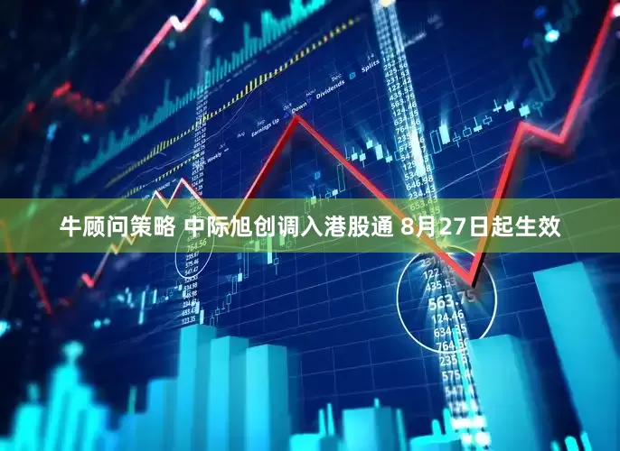 牛顾问策略 中际旭创调入港股通 8月27日起生效