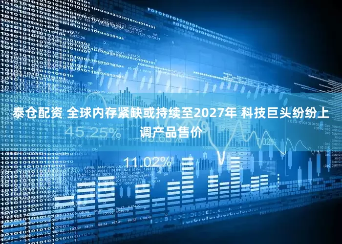 泰仓配资 全球内存紧缺或持续至2027年 科技巨头纷纷上调产品售价