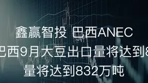 鑫赢智投 巴西ANEC：预计巴西9月大豆出口量将达到832万吨